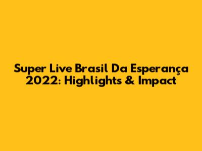Super Live Brasil Da Esperança 2022: Highlights & Impact