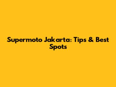Supermoto Jakarta: Tips & Best Spots