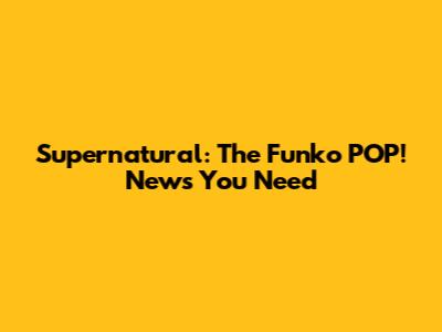Supernatural: The Funko POP! News You Need