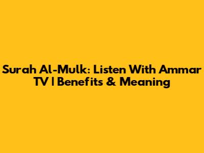 Surah Al-Mulk: Listen With Ammar TV | Benefits & Meaning