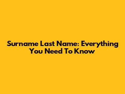 Surname Last Name: Everything You Need To Know