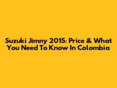 Suzuki Jimny 2015: Price & What You Need To Know In Colombia