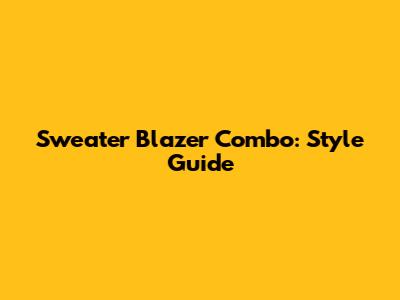 Sweater Blazer Combo: Style Guide