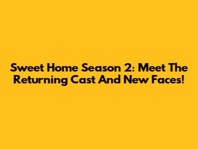 Sweet Home Season 2: Meet The Returning Cast And New Faces!