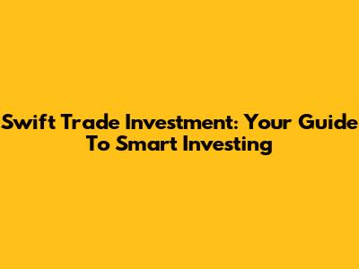 Swift Trade Investment: Your Guide To Smart Investing
