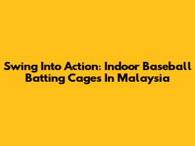 Swing Into Action: Indoor Baseball Batting Cages In Malaysia
