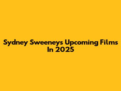 Sydney Sweeney's Upcoming Films In 2025