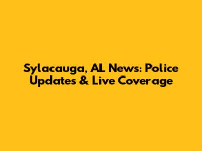 Sylacauga, AL News: Police Updates & Live Coverage