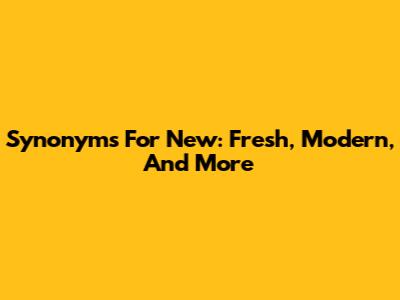 Synonyms For "New": Fresh, Modern, And More
