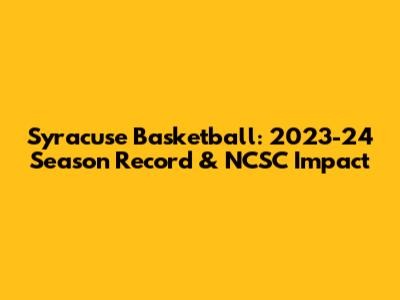 Syracuse Basketball: 2023-24 Season Record & NCSC Impact