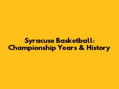 Syracuse Basketball: Championship Years & History