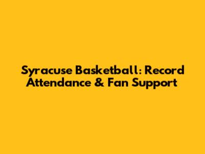 Syracuse Basketball: Record Attendance & Fan Support