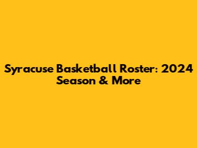 Syracuse Basketball Roster: 2024 Season & More