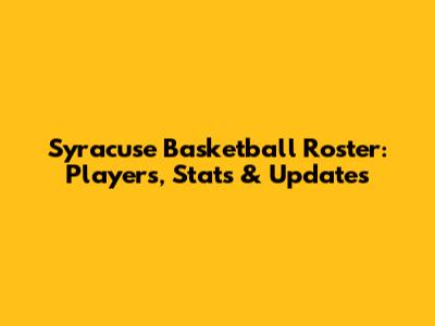 Syracuse Basketball Roster: Players, Stats & Updates