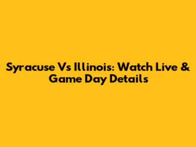Syracuse Vs Illinois: Watch Live & Game Day Details