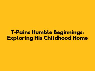 T-Pain's Humble Beginnings: Exploring His Childhood Home