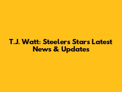 T.J. Watt: Steelers Star's Latest News & Updates