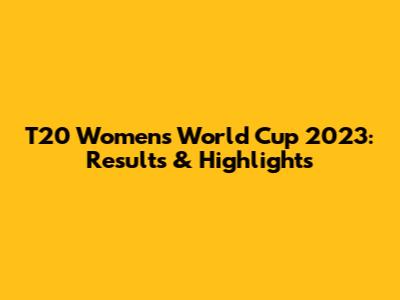 T20 Women's World Cup 2023: Results & Highlights
