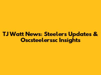 TJ Watt News: Steelers Updates & Oscsteelerssc Insights