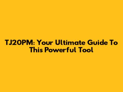 TJ20PM: Your Ultimate Guide To This Powerful Tool