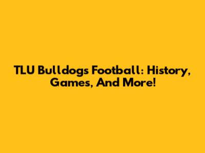 TLU Bulldogs Football: History, Games, And More!