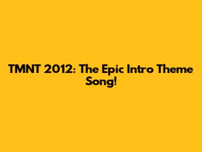 TMNT 2012: The Epic Intro Theme Song!