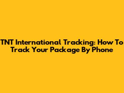 TNT International Tracking: How To Track Your Package By Phone