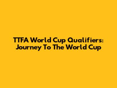 TTFA World Cup Qualifiers: Journey To The World Cup