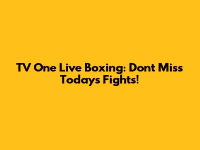 TV One Live Boxing: Don't Miss Today's Fights!