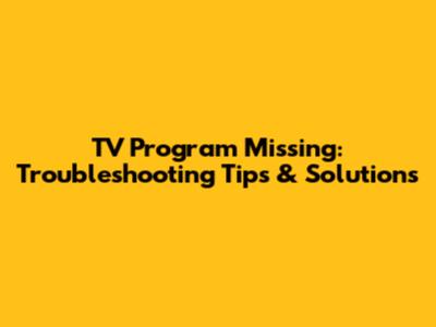 TV Program Missing: Troubleshooting Tips & Solutions