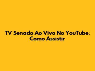 TV Senado Ao Vivo No YouTube: Como Assistir