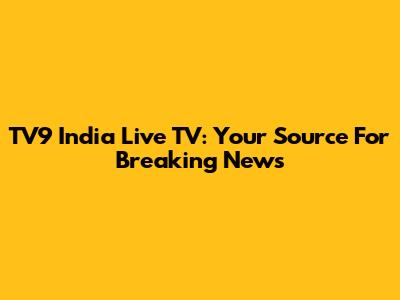 TV9 India Live TV: Your Source For Breaking News