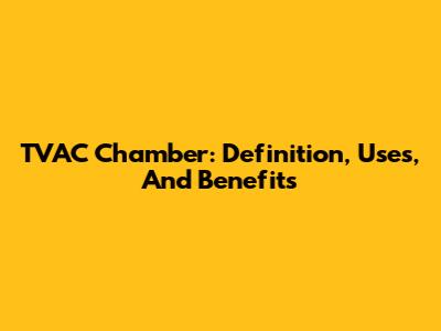 TVAC Chamber: Definition, Uses, And Benefits