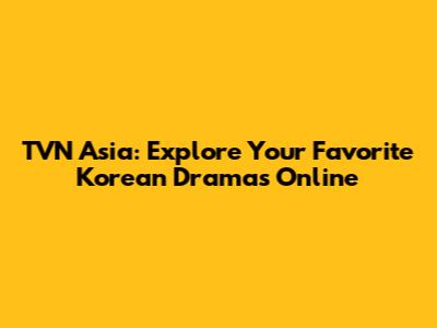 TVN Asia: Explore Your Favorite Korean Dramas Online