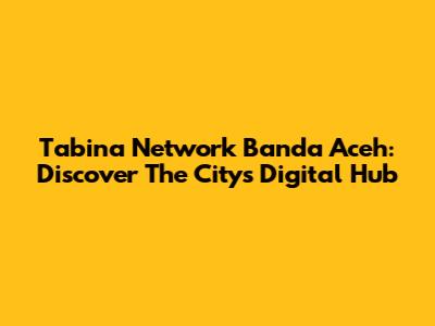 Tabina Network Banda Aceh: Discover The City's Digital Hub