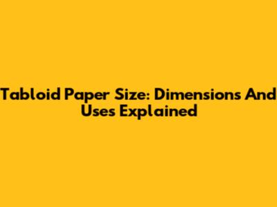 Tabloid Paper Size: Dimensions And Uses Explained