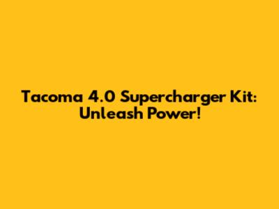 Tacoma 4.0 Supercharger Kit: Unleash Power!