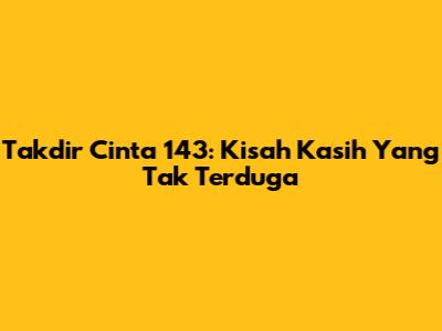 Takdir Cinta 143: Kisah Kasih Yang Tak Terduga