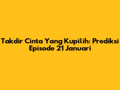 Takdir Cinta Yang Kupilih: Prediksi Episode 21 Januari