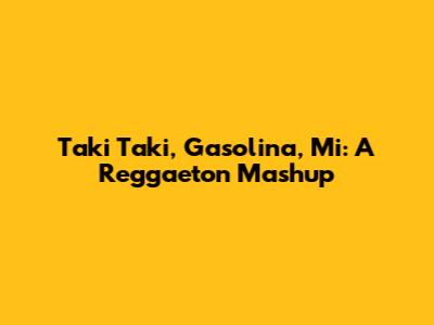 Taki Taki, Gasolina, Mi: A Reggaeton Mashup