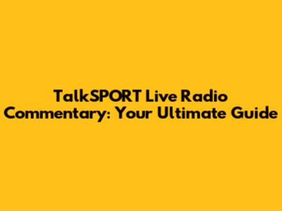 TalkSPORT Live Radio Commentary: Your Ultimate Guide