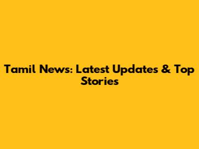 Tamil News: Latest Updates & Top Stories