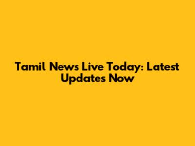 Tamil News Live Today: Latest Updates Now