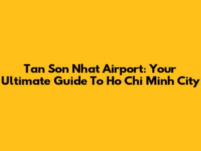 Tan Son Nhat Airport: Your Ultimate Guide To Ho Chi Minh City