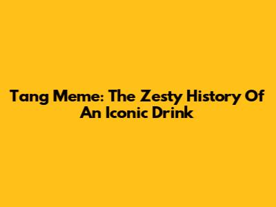 Tang Meme: The Zesty History Of An Iconic Drink