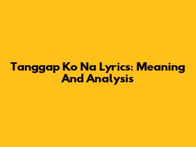Tanggap Ko Na Lyrics: Meaning And Analysis
