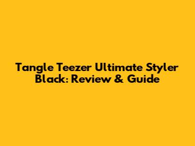 Tangle Teezer Ultimate Styler Black: Review & Guide