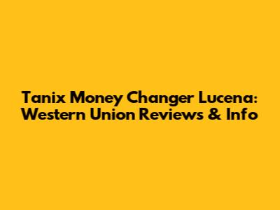 Tanix Money Changer Lucena: Western Union Reviews & Info
