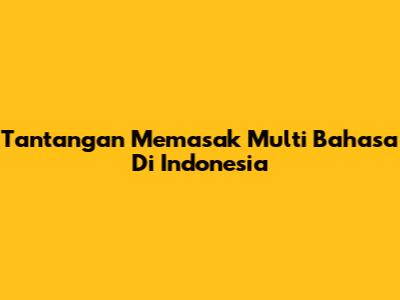 Tantangan Memasak Multi Bahasa Di Indonesia