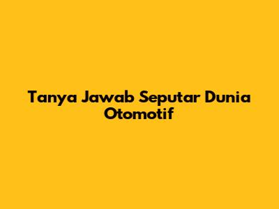 Tanya Jawab Seputar Dunia Otomotif